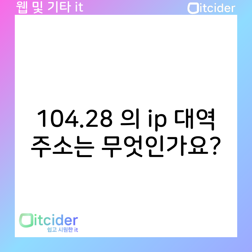104.28 의 ip 대역 주소는 무엇인가요? 1